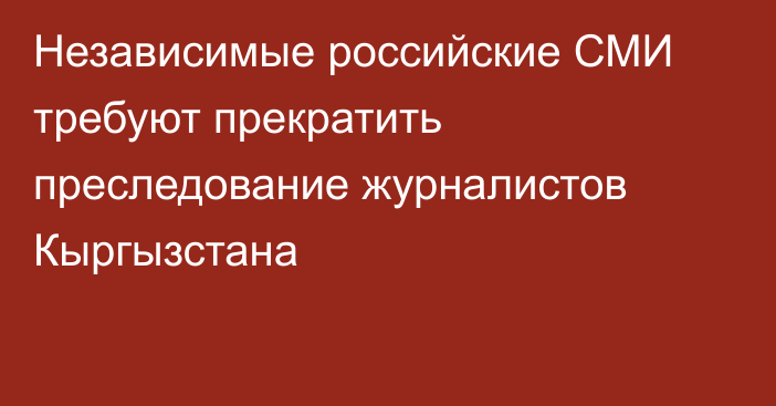 Независимые российские СМИ требуют прекратить преследование журналистов Кыргызстана