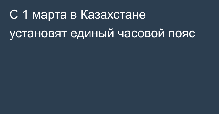 С 1 марта в Казахстане установят единый часовой пояс