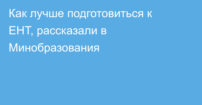 Как лучше подготовиться к ЕНТ, рассказали в Минобразования