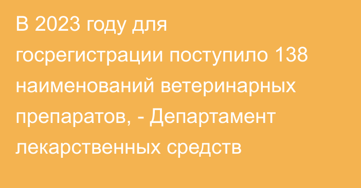 В 2023 году для госрегистрации поступило 138 наименований ветеринарных препаратов, - Департамент лекарственных средств