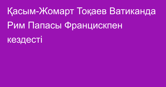 Қасым-Жомарт Тоқаев Ватиканда Рим Папасы Францискпен кездесті