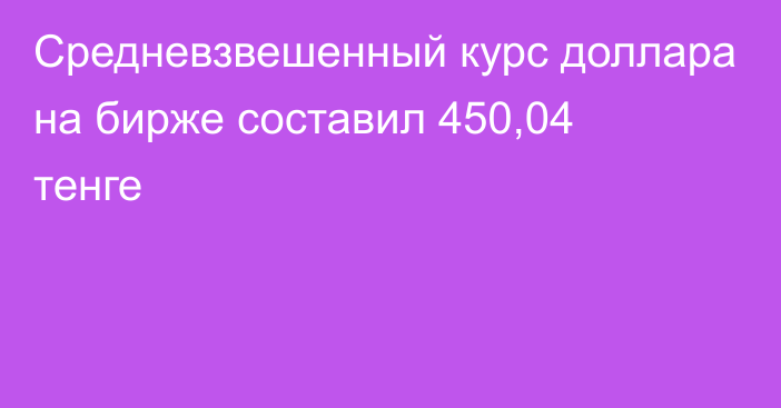 Средневзвешенный курс доллара на бирже составил 450,04 тенге