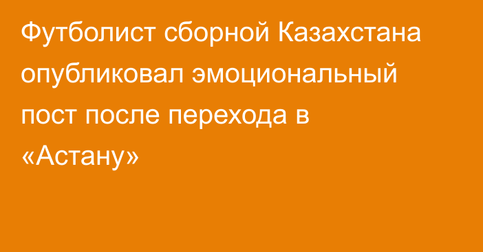 Футболист сборной Казахстана опубликовал эмоциональный пост после перехода в «Астану»