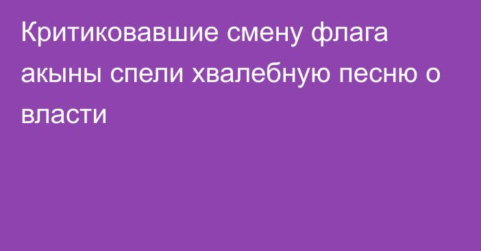 Критиковавшие смену флага акыны спели хвалебную песню о власти