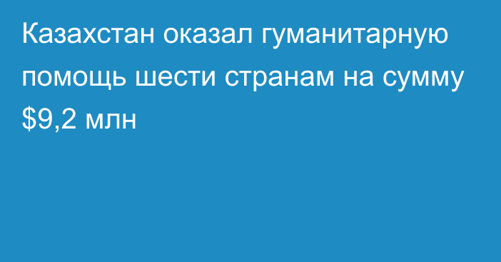 Казахстан оказал гуманитарную помощь шести странам на сумму $9,2 млн