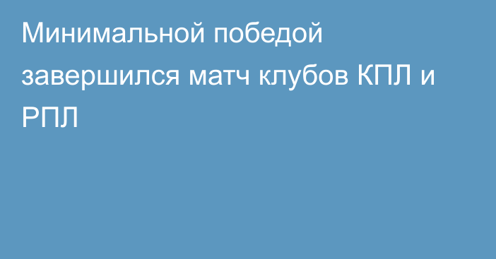 Минимальной победой завершился матч клубов КПЛ и РПЛ