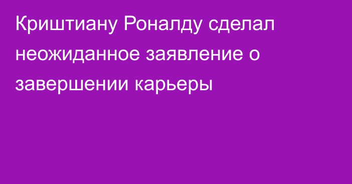 Криштиану Роналду сделал неожиданное заявление о завершении карьеры