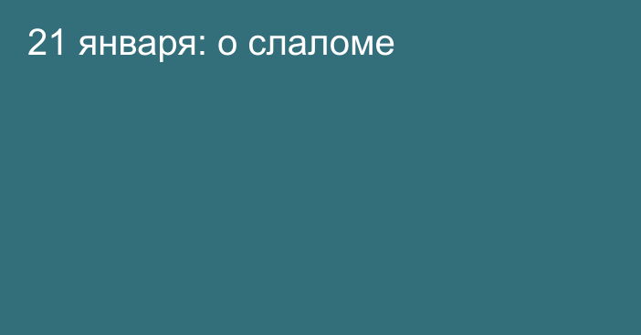 21 января: о слаломе