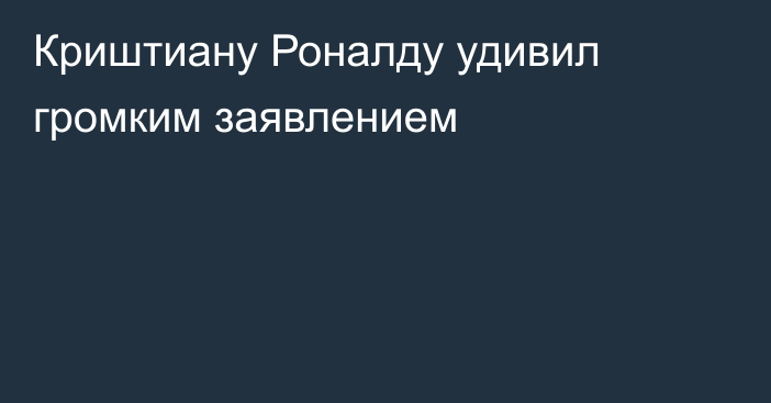 Криштиану Роналду удивил громким заявлением