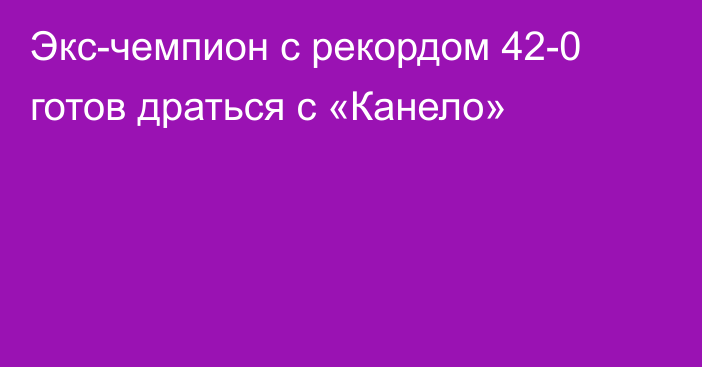 Экс-чемпион с рекордом 42-0 готов драться с «Канело»