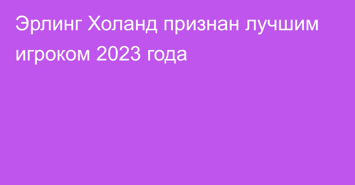 Эрлинг Холанд признан лучшим игроком 2023 года