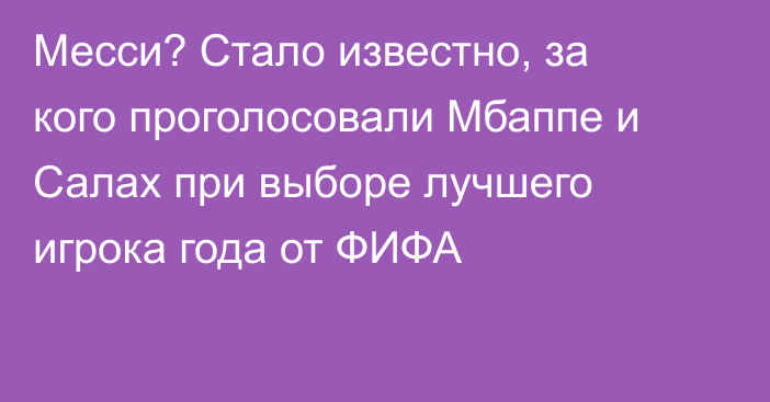 Месси? Стало известно, за кого проголосовали Мбаппе и Салах при выборе лучшего игрока года от ФИФА