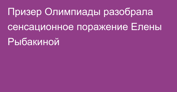 Призер Олимпиады разобрала сенсационное поражение Елены Рыбакиной