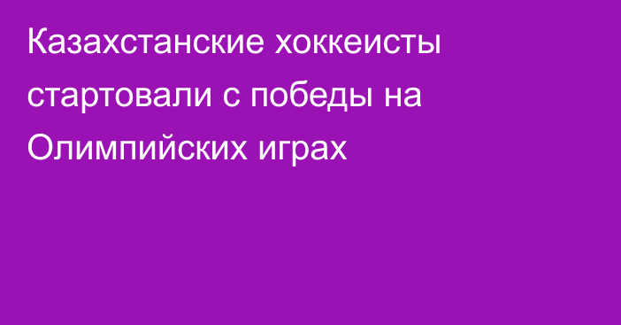 Казахстанские хоккеисты стартовали с победы на Олимпийских играх