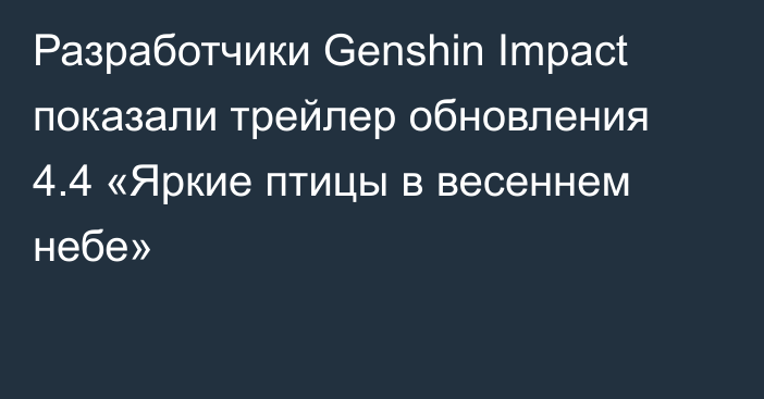 Разработчики Genshin Impact показали трейлер обновления 4.4 «Яркие птицы в весеннем небе»