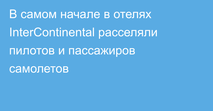 В самом начале в отелях InterContinental расселяли пилотов и пассажиров самолетов