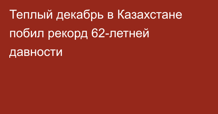 Теплый декабрь в Казахстане побил рекорд 62-летней давности