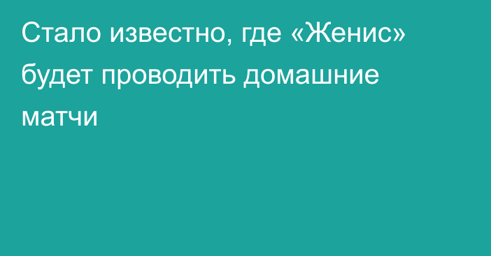 Стало известно, где «Женис» будет проводить домашние матчи