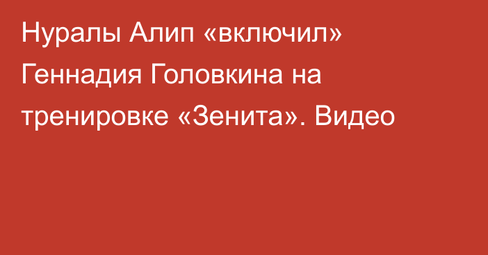 Нуралы Алип «включил» Геннадия Головкина на тренировке «Зенита». Видео