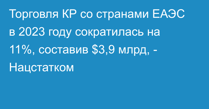 Торговля КР со странами ЕАЭС в 2023 году сократилась на 11%, составив $3,9 млрд, - Нацстатком