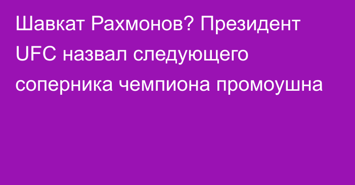 Шавкат Рахмонов? Президент UFC назвал следующего соперника чемпиона промоушна