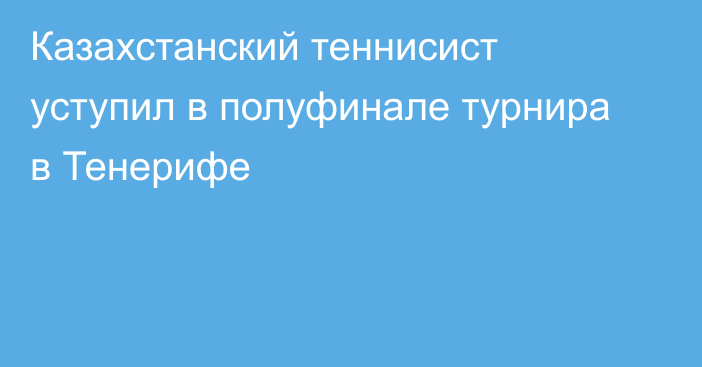 Казахстанский теннисист уступил в полуфинале турнира в Тенерифе