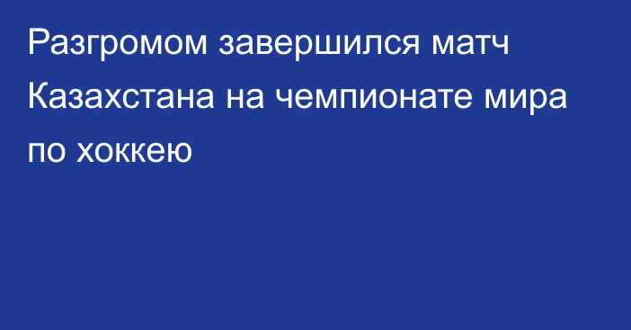 Разгромом завершился матч Казахстана на чемпионате мира по хоккею