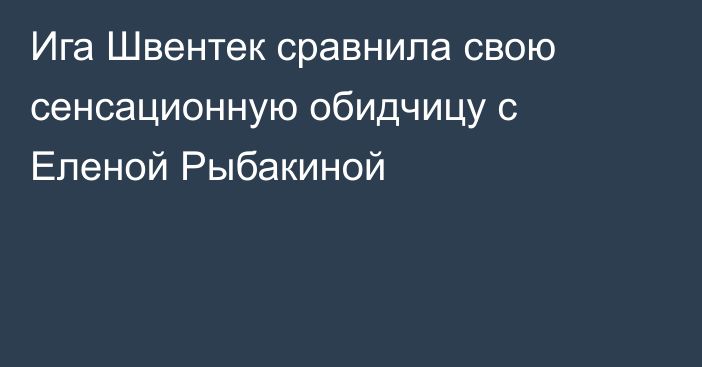 Ига Швентек сравнила свою сенсационную обидчицу с Еленой Рыбакиной