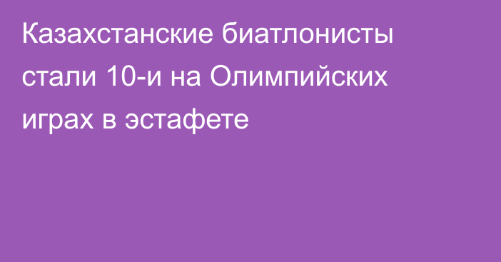 Казахстанские биатлонисты стали 10-и на Олимпийских играх в эстафете