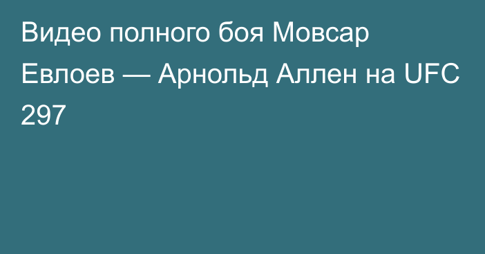 Видео полного боя Мовсар Евлоев — Арнольд Аллен на UFC 297