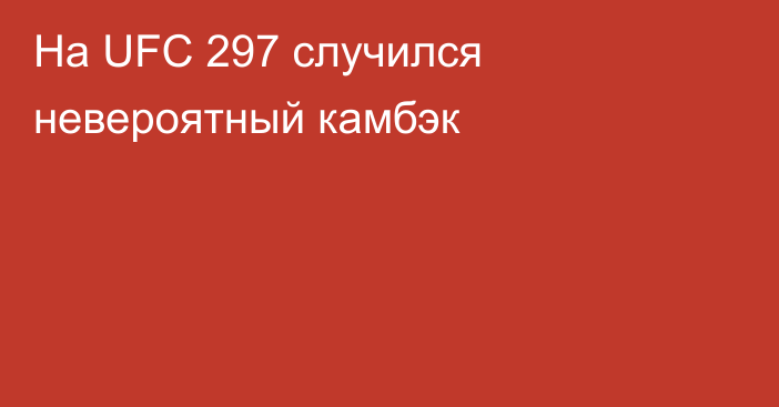 На UFC 297 случился невероятный камбэк