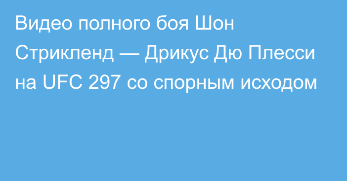 Видео полного боя Шон Стрикленд — Дрикус Дю Плесси на UFC 297 со спорным исходом