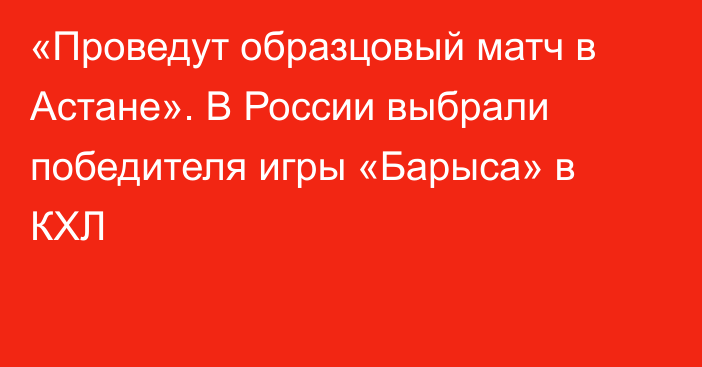 «Проведут образцовый матч в Астане». В России выбрали победителя игры «Барыса» в КХЛ