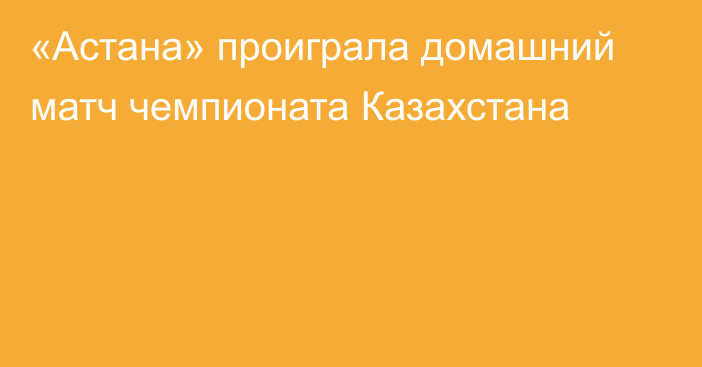 «Астана» проиграла домашний матч чемпионата Казахстана