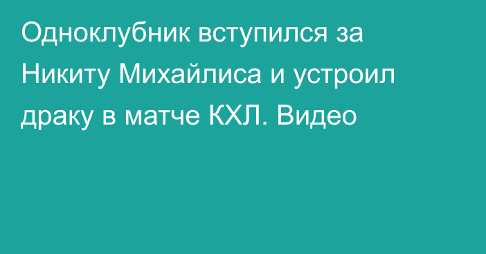 Одноклубник вступился за Никиту Михайлиса и устроил драку в матче КХЛ. Видео