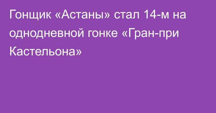 Гонщик «Астаны» стал 14-м на однодневной гонке «Гран-при Кастельона»