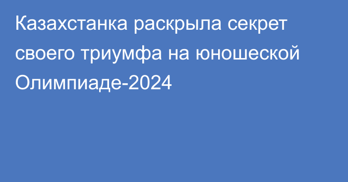 Казахстанка раскрыла секрет своего триумфа на юношеской Олимпиаде-2024