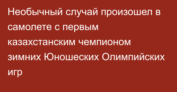 Необычный случай произошел в самолете с первым казахстанским чемпионом зимних Юношеских Олимпийских игр