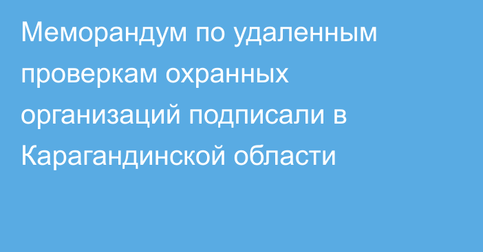 Меморандум по удаленным проверкам охранных организаций подписали в Карагандинской области