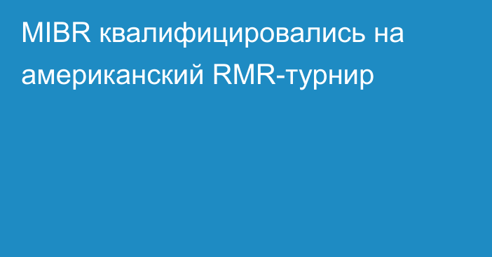 MIBR квалифицировались на американский RMR-турнир