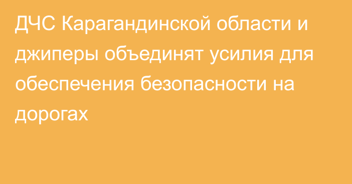 ДЧС Карагандинской области и джиперы объединят усилия для обеспечения безопасности на дорогах