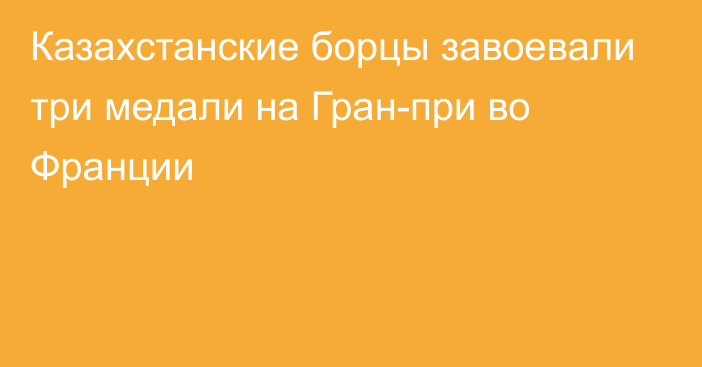 Казахстанские борцы завоевали три медали на Гран-при во Франции