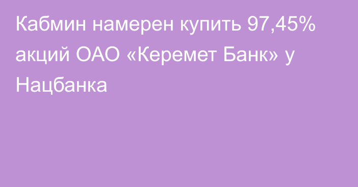 Кабмин намерен купить 97,45% акций ОАО «Керемет Банк» у Нацбанка