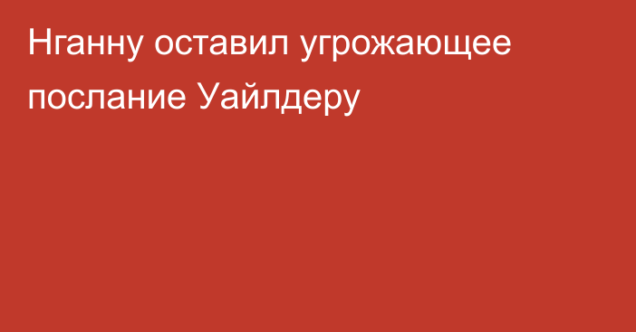 Нганну оставил угрожающее послание Уайлдеру