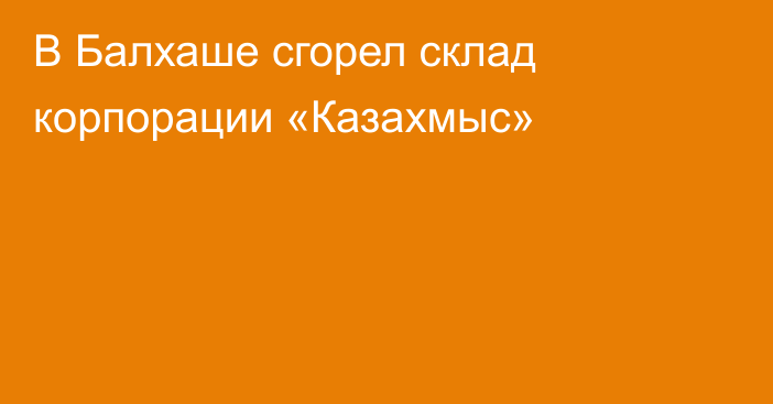 В Балхаше сгорел склад корпорации «Казахмыс»