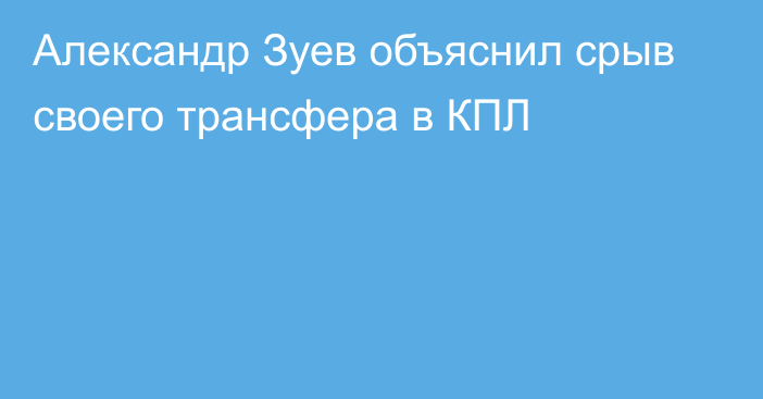 Александр Зуев объяснил срыв своего трансфера в КПЛ