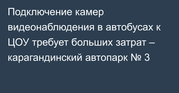 Подключение камер видеонаблюдения в автобусах к ЦОУ требует больших затрат – карагандинский автопарк № 3