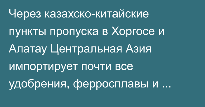 Через казахско-китайские пункты пропуска в Хоргосе и Алатау Центральная Азия импортирует почти все удобрения, ферросплавы и пряжу,  - Синьхуа