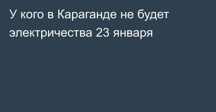 У кого в Караганде не будет электричества 23 января