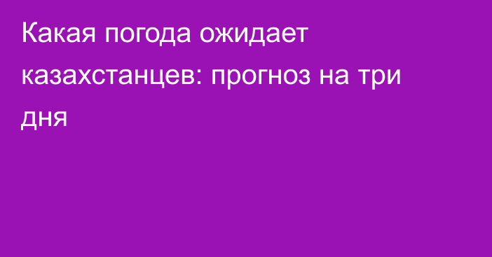 Какая погода ожидает казахстанцев: прогноз на три дня